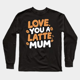 Love You a Latte Mum Long Sleeve T-Shirt